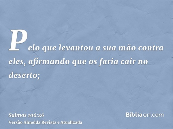 Pelo que levantou a sua mão contra eles, afirmando que os faria cair no deserto;