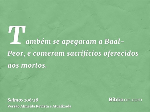 Também se apegaram a Baal-Peor, e comeram sacrifícios oferecidos aos mortos.