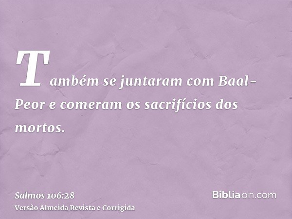 Também se juntaram com Baal-Peor e comeram os sacrifícios dos mortos.