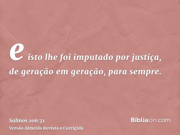e isto lhe foi imputado por justiça, de geração em geração, para sempre.