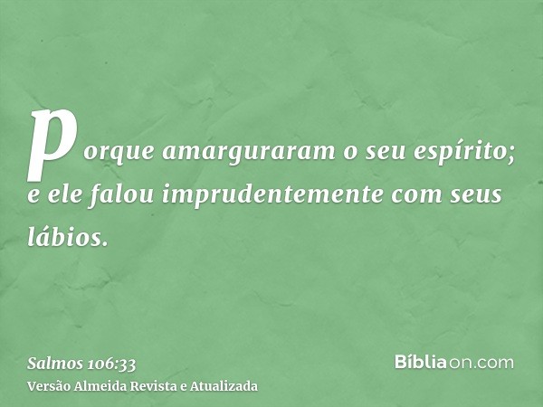 porque amarguraram o seu espírito; e ele falou imprudentemente com seus lábios.