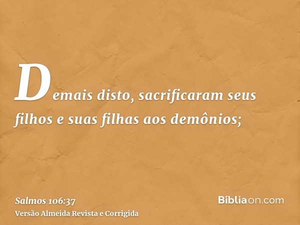 Demais disto, sacrificaram seus filhos e suas filhas aos demônios;