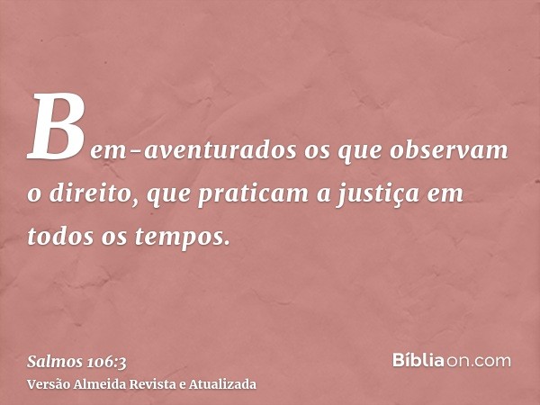 Bem-aventurados os que observam o direito, que praticam a justiça em todos os tempos.