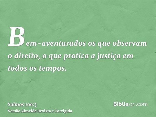 Bem-aventurados os que observam o direito, o que pratica a justiça em todos os tempos.