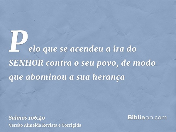 Pelo que se acendeu a ira do SENHOR contra o seu povo, de modo que abominou a sua herança
