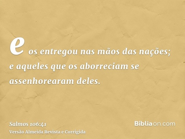e os entregou nas mãos das nações; e aqueles que os aborreciam se assenhorearam deles.
