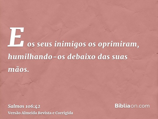 E os seus inimigos os oprimiram, humilhando-os debaixo das suas mãos.