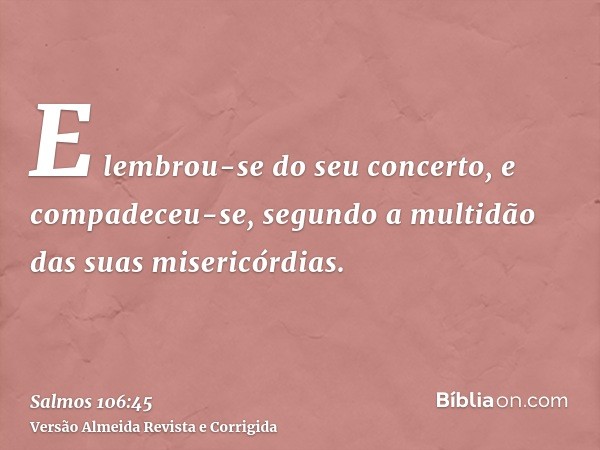 E lembrou-se do seu concerto, e compadeceu-se, segundo a multidão das suas misericórdias.