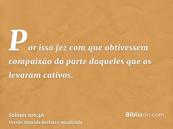 Por isso fez com que obtivessem compaixão da parte daqueles que os levaram cativos.