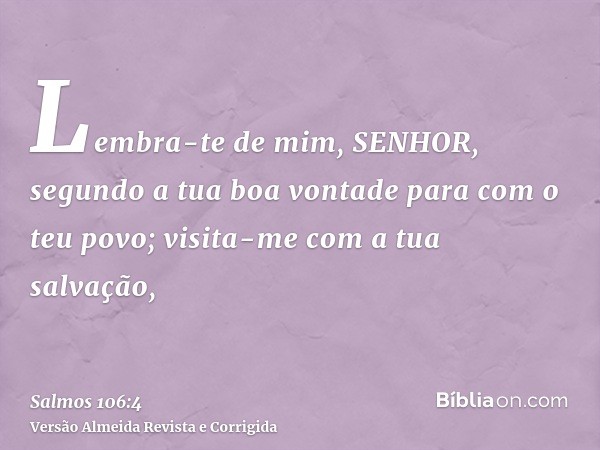 Lembra-te de mim, SENHOR, segundo a tua boa vontade para com o teu povo; visita-me com a tua salvação,