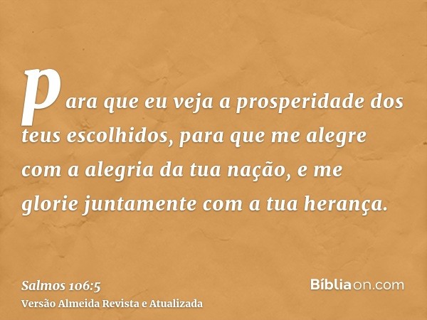 para que eu veja a prosperidade dos teus escolhidos, para que me alegre com a alegria da tua nação, e me glorie juntamente com a tua herança.