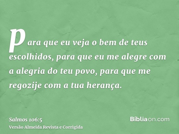 para que eu veja o bem de teus escolhidos, para que eu me alegre com a alegria do teu povo, para que me regozije com a tua herança.