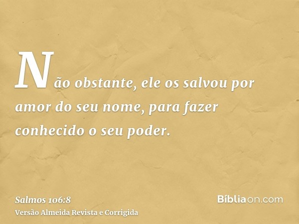 Não obstante, ele os salvou por amor do seu nome, para fazer conhecido o seu poder.
