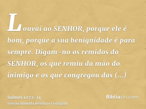 Louvai ao SENHOR, porque ele é bom, porque a sua benignidade é para sempre.Digam-no os remidos do SENHOR, os que remiu da mão do inimigoe os que congregou das t