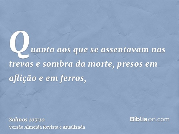 Quanto aos que se assentavam nas trevas e sombra da morte, presos em aflição e em ferros,