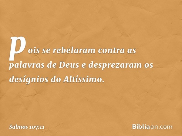 pois se rebelaram contra as palavras de Deus
e desprezaram os desígnios do Altíssimo. -- Salmo 107:11