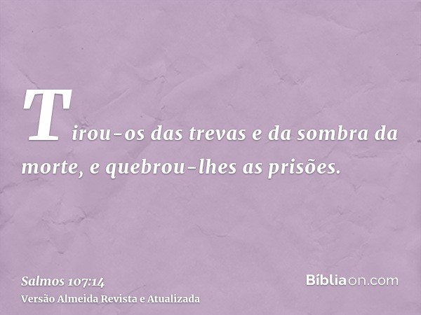 Tirou-os das trevas e da sombra da morte, e quebrou-lhes as prisões.