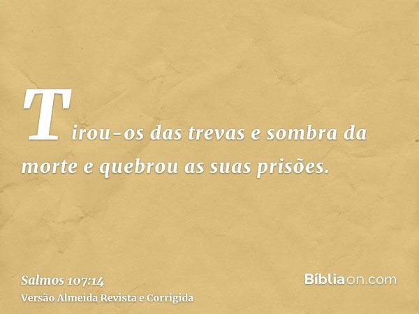 Tirou-os das trevas e sombra da morte e quebrou as suas prisões.