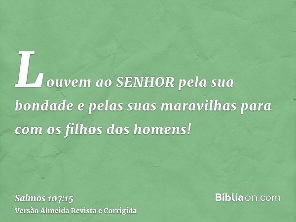 Louvem ao SENHOR pela sua bondade e pelas suas maravilhas para com os filhos dos homens!