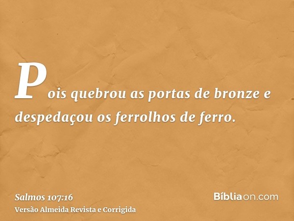 Pois quebrou as portas de bronze e despedaçou os ferrolhos de ferro.