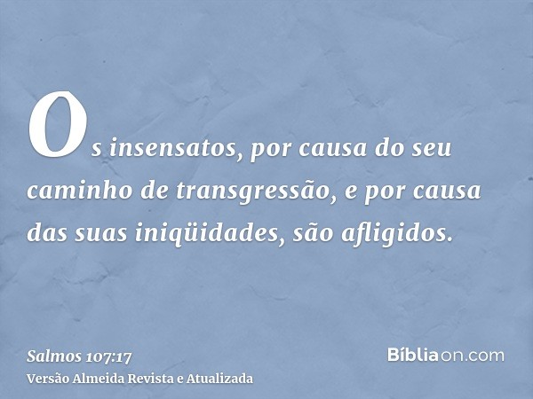 Os insensatos, por causa do seu caminho de transgressão, e por causa das suas iniqüidades, são afligidos.