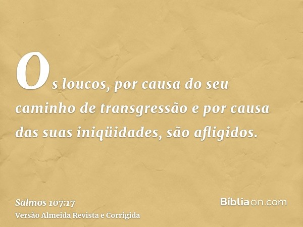Os loucos, por causa do seu caminho de transgressão e por causa das suas iniqüidades, são afligidos.