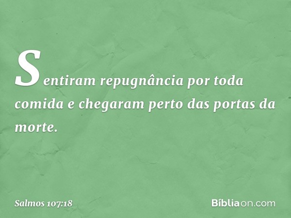 Sentiram repugnância por toda comida
e chegaram perto das portas da morte. -- Salmo 107:18