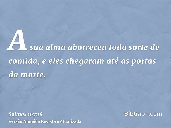 A sua alma aborreceu toda sorte de comida, e eles chegaram até as portas da morte.