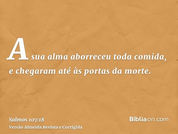 A sua alma aborreceu toda comida, e chegaram até às portas da morte.