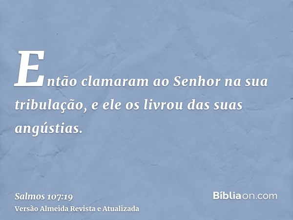 Então clamaram ao Senhor na sua tribulação, e ele os livrou das suas angústias.