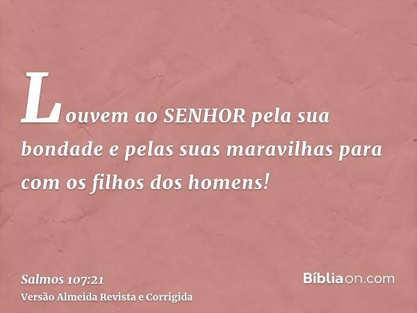 Louvem ao SENHOR pela sua bondade e pelas suas maravilhas para com os filhos dos homens!