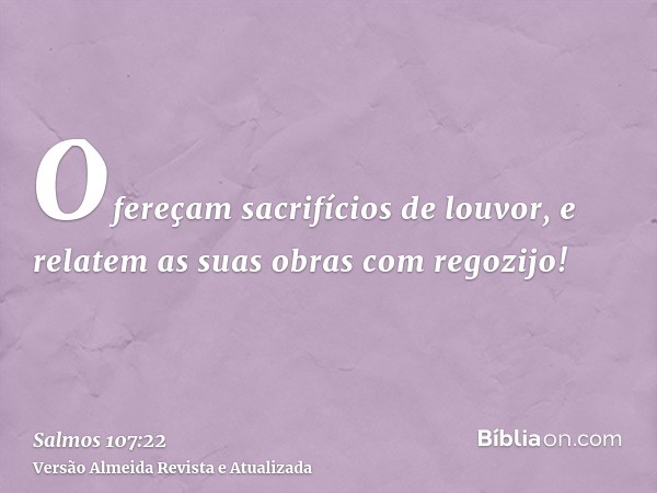 Ofereçam sacrifícios de louvor, e relatem as suas obras com regozijo!