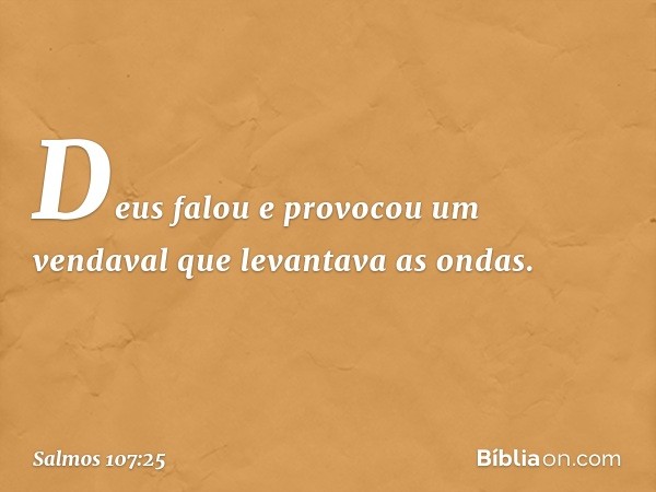 Deus falou e provocou um vendaval
que levantava as ondas. -- Salmo 107:25