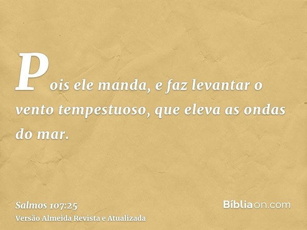 Pois ele manda, e faz levantar o vento tempestuoso, que eleva as ondas do mar.