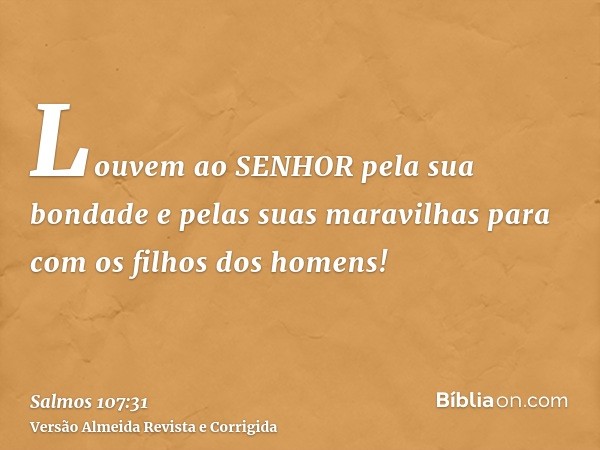 Louvem ao SENHOR pela sua bondade e pelas suas maravilhas para com os filhos dos homens!