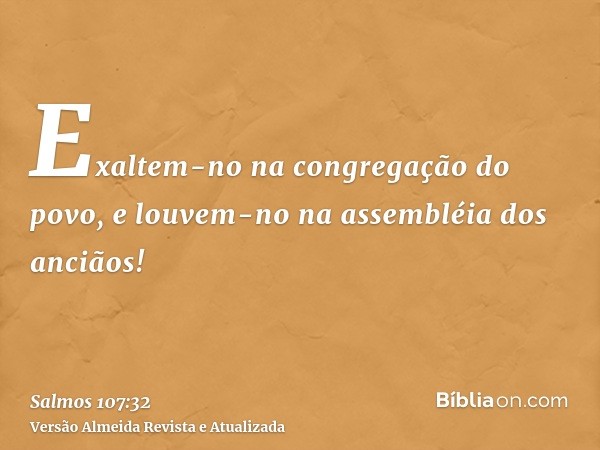 Exaltem-no na congregação do povo, e louvem-no na assembléia dos anciãos!