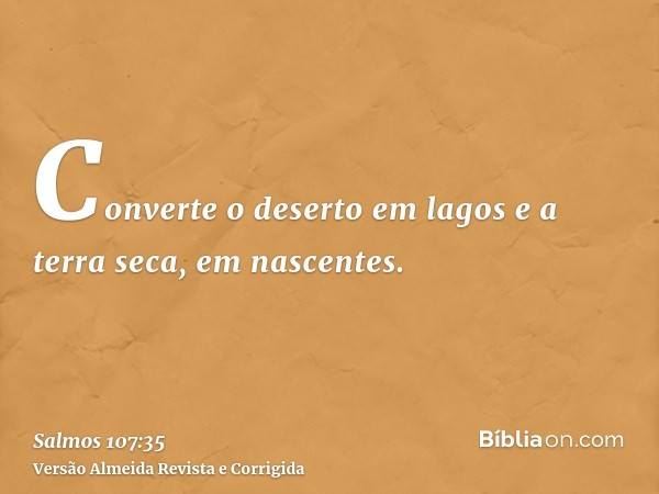 Converte o deserto em lagos e a terra seca, em nascentes.