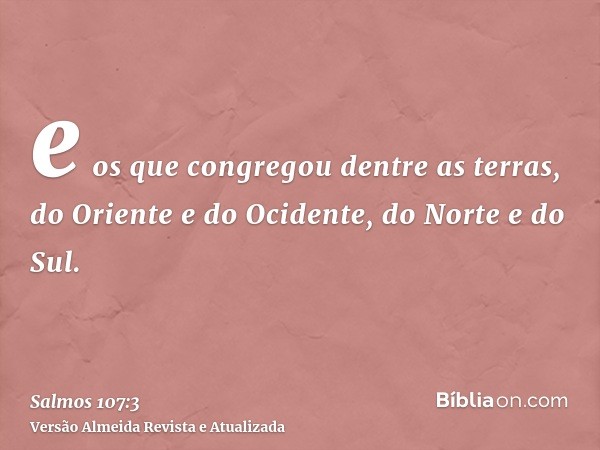 e os que congregou dentre as terras, do Oriente e do Ocidente, do Norte e do Sul.