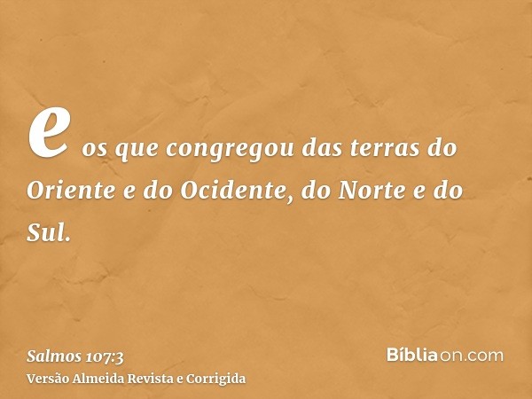 e os que congregou das terras do Oriente e do Ocidente, do Norte e do Sul.