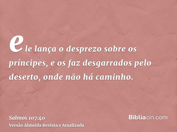 ele lança o desprezo sobre os príncipes, e os faz desgarrados pelo deserto, onde não há caminho.