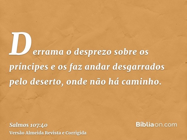 Derrama o desprezo sobre os príncipes e os faz andar desgarrados pelo deserto, onde não há caminho.