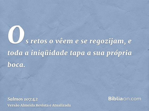 Os retos o vêem e se regozijam, e toda a iniqüidade tapa a sua própria boca.