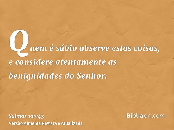 Quem é sábio observe estas coisas, e considere atentamente as benignidades do Senhor.