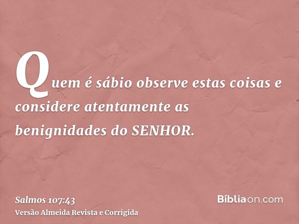 Quem é sábio observe estas coisas e considere atentamente as benignidades do SENHOR.
