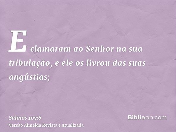 E clamaram ao Senhor na sua tribulação, e ele os livrou das suas angústias;