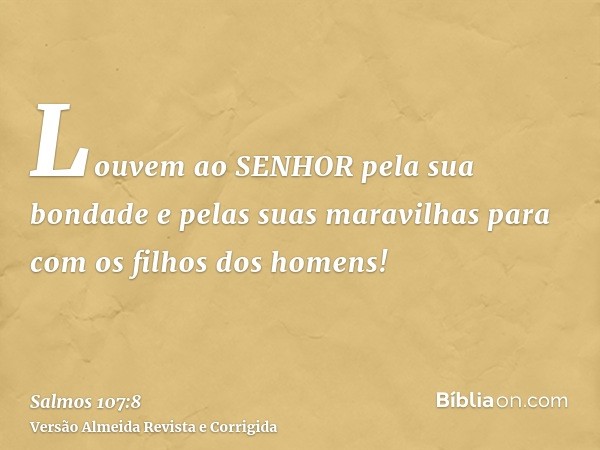 Louvem ao SENHOR pela sua bondade e pelas suas maravilhas para com os filhos dos homens!