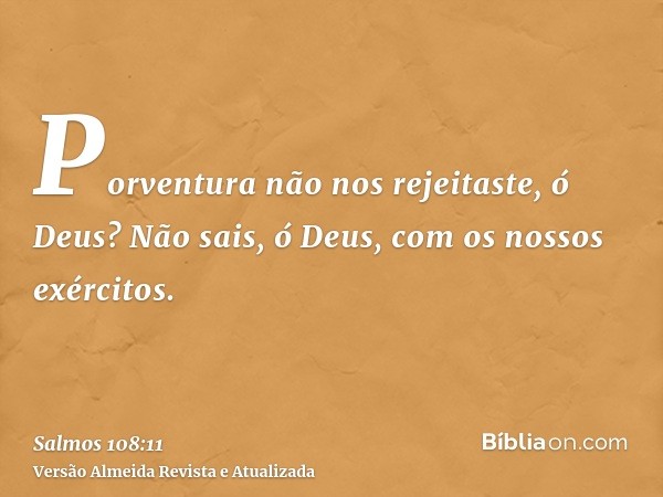 Porventura não nos rejeitaste, ó Deus? Não sais, ó Deus, com os nossos exércitos.