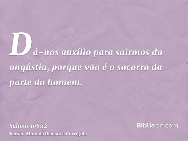 Dá-nos auxílio para sairmos da angústia, porque vão é o socorro da parte do homem.