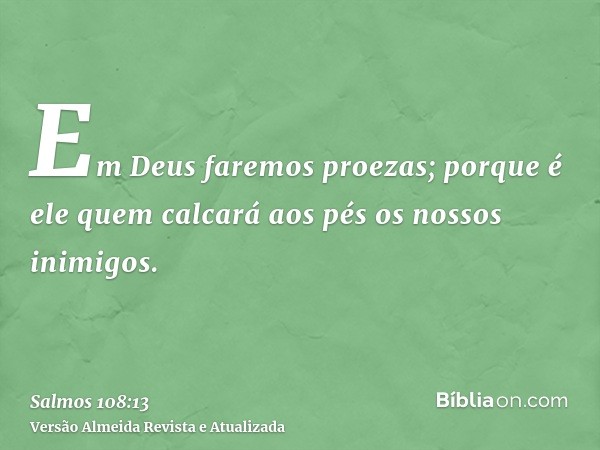 Em Deus faremos proezas; porque é ele quem calcará aos pés os nossos inimigos.