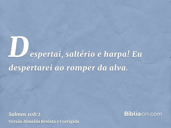 Despertai, saltério e harpa! Eu despertarei ao romper da alva.